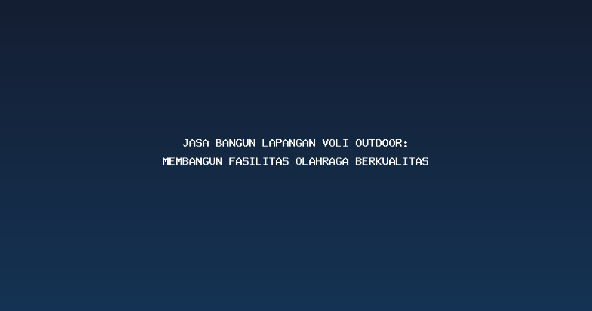 Jasa Bangun Lapangan Voli Outdoor: Membangun Fasilitas Olahraga Berkualitas